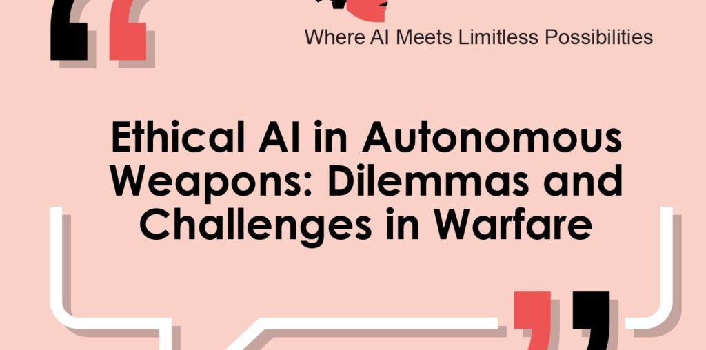 Ethical AI in Autonomous Weapons: Dilemmas and Challenges in Warfare